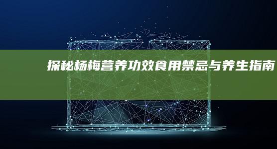 探秘杨梅：营养功效、食用禁忌与养生指南